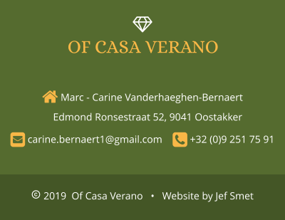  2019  Of Casa Verano   •   Website by Jef Smet  Marc - Carine Vanderhaeghen-Bernaert     Edmond Ronsestraat 52, 9041 Oostakker      carine.bernaert1@gmail.com     +32 (0)9 251 75 91  OF CASA VERANO 