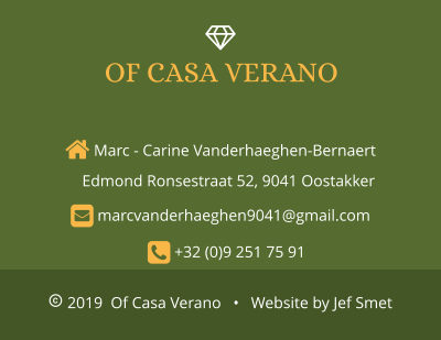  2019  Of Casa Verano   •   Website by Jef Smet  Marc - Carine Vanderhaeghen-Bernaert     Edmond Ronsestraat 52, 9041 Oostakker      marcvanderhaeghen9041@gmail.com      +32 (0)9 251 75 91  OF CASA VERANO 